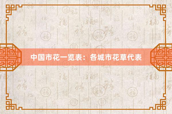 中国市花一览表：各城市花草代表
