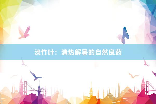 淡竹叶：清热解暑的自然良药