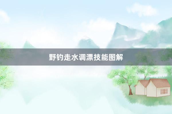 野钓走水调漂技能图解