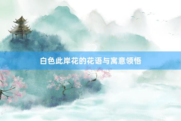白色此岸花的花语与寓意领悟