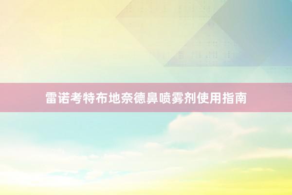 雷诺考特布地奈德鼻喷雾剂使用指南