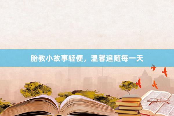 胎教小故事轻便,温馨追随每一天